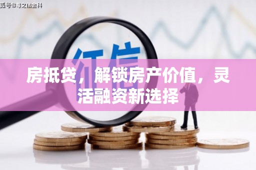 桐庐房抵贷，解锁房产价值，灵活融资新选择