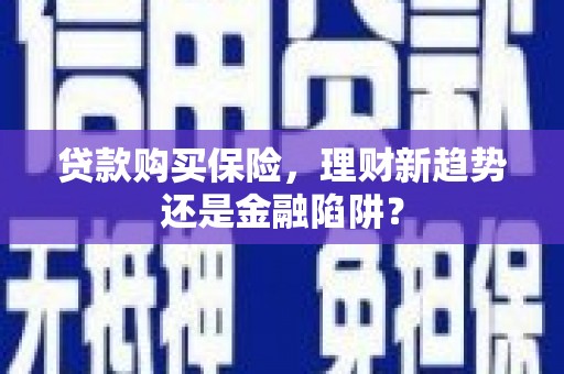 桐庐贷款购买保险，理财新趋势还是金融陷阱？
