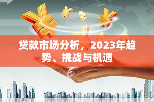 桐庐贷款市场分析，2023年趋势、挑战与机遇
