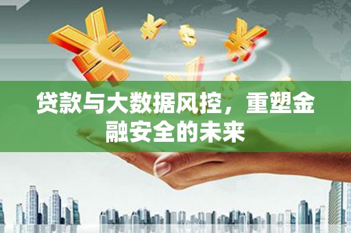 桐庐贷款与大数据风控，重塑金融安全的未来