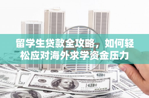 桐庐留学生贷款全攻略，如何轻松应对海外求学资金压力