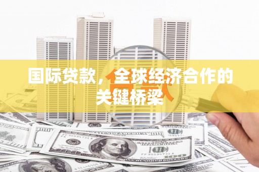 桐庐国际贷款，全球经济合作的关键桥梁