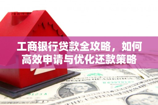 桐庐工商银行贷款全攻略，如何高效申请与优化还款策略
