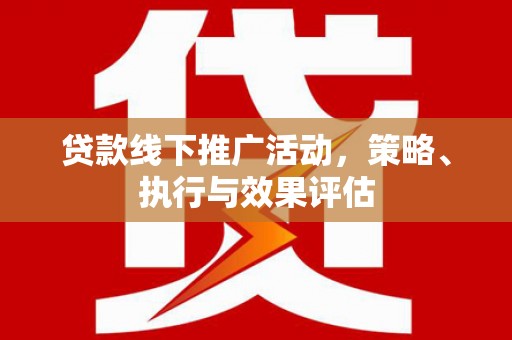 桐庐贷款线下推广活动，策略、执行与效果评估