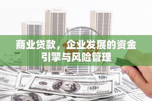 桐庐商业贷款，企业发展的资金引擎与风险管理