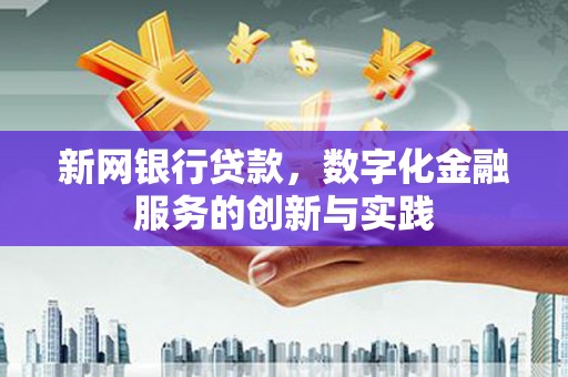 桐庐新网银行贷款，数字化金融服务的创新与实践