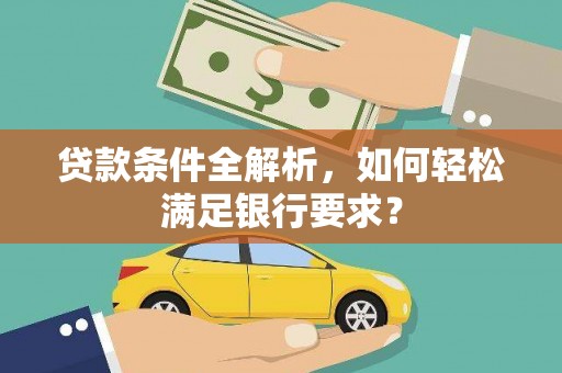 桐庐贷款条件全解析，如何轻松满足银行要求？