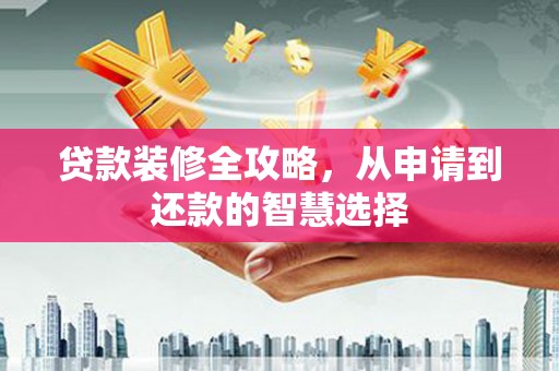 桐庐贷款装修全攻略，从申请到还款的智慧选择