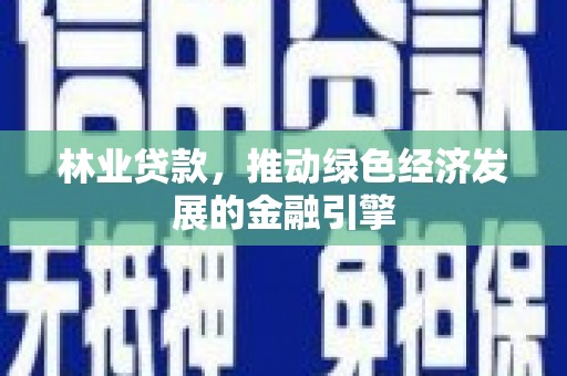 桐庐林业贷款，推动绿色经济发展的金融引擎