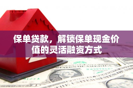 桐庐保单贷款，解锁保单现金价值的灵活融资方式