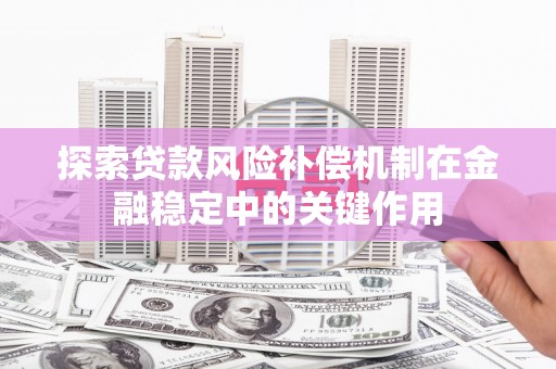 桐庐探索贷款风险补偿机制在金融稳定中的关键作用