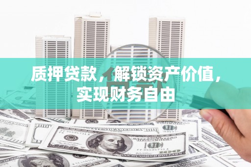 桐庐质押贷款，解锁资产价值，实现财务自由