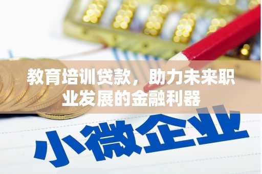 桐庐教育培训贷款，助力未来职业发展的金融利器