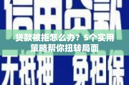 桐庐贷款被拒怎么办？5个实用策略帮你扭转局面