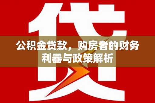 桐庐公积金贷款，购房者的财务利器与政策解析