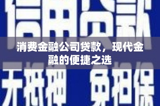 桐庐消费金融公司贷款，现代金融的便捷之选