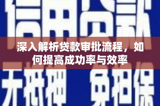 桐庐深入解析贷款审批流程，如何提高成功率与效率