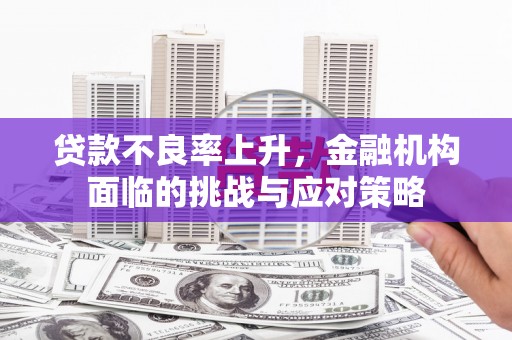 桐庐贷款不良率上升，金融机构面临的挑战与应对策略