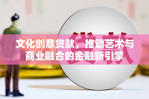 桐庐文化创意贷款，推动艺术与商业融合的金融新引擎