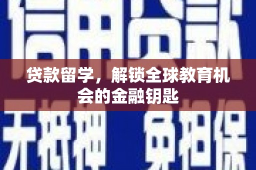 桐庐贷款留学，解锁全球教育机会的金融钥匙