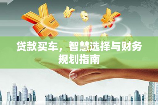 桐庐贷款买车，智慧选择与财务规划指南