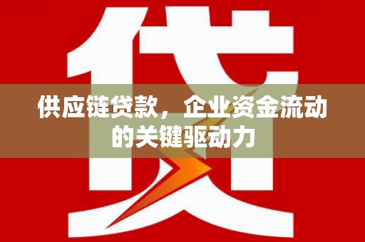 桐庐供应链贷款，企业资金流动的关键驱动力