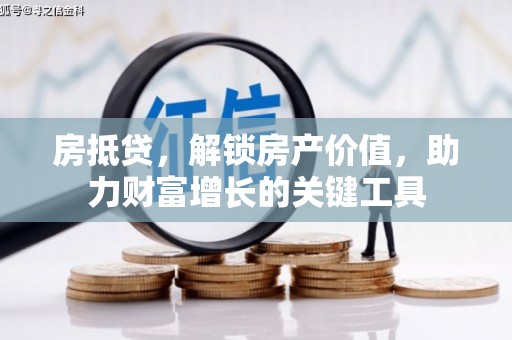 桐庐房抵贷，解锁房产价值，助力财富增长的关键工具
