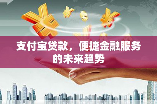 桐庐支付宝贷款，便捷金融服务的未来趋势