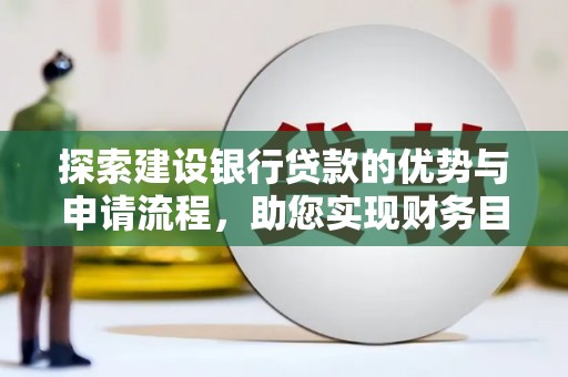 桐庐探索建设银行贷款的优势与申请流程，助您实现财务目标