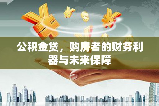 桐庐公积金贷，购房者的财务利器与未来保障