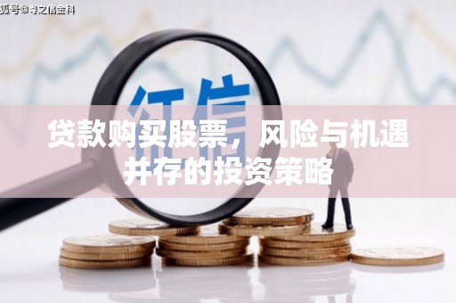 桐庐贷款购买股票，风险与机遇并存的投资策略