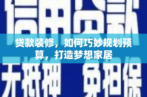 桐庐贷款装修，如何巧妙规划预算，打造梦想家居