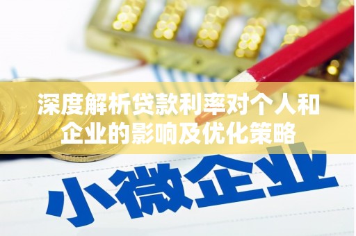 桐庐深度解析贷款利率对个人和企业的影响及优化策略