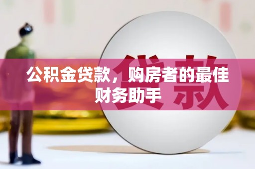 桐庐公积金贷款，购房者的最佳财务助手