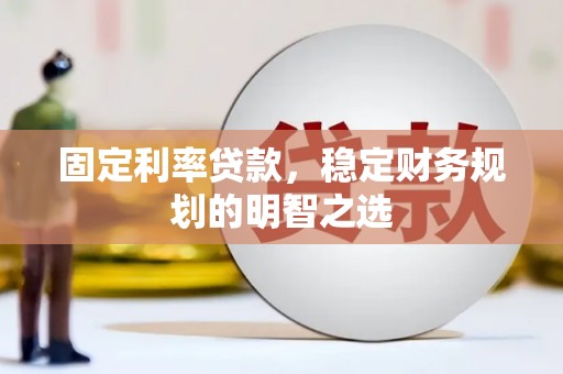 桐庐固定利率贷款，稳定财务规划的明智之选