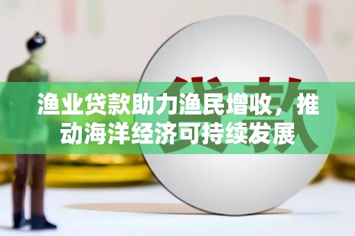 桐庐渔业贷款助力渔民增收，推动海洋经济可持续发展