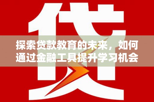 桐庐探索贷款教育的未来，如何通过金融工具提升学习机会