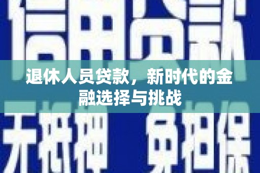 桐庐退休人员贷款，新时代的金融选择与挑战