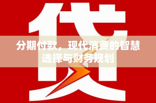 桐庐分期付款，现代消费的智慧选择与财务规划
