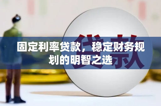 桐庐固定利率贷款，稳定财务规划的明智之选