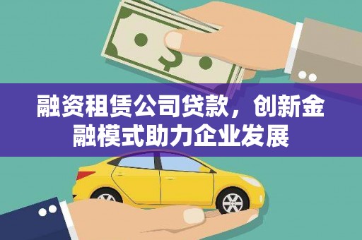桐庐融资租赁公司贷款，创新金融模式助力企业发展