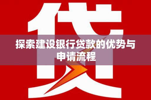 桐庐探索建设银行贷款的优势与申请流程