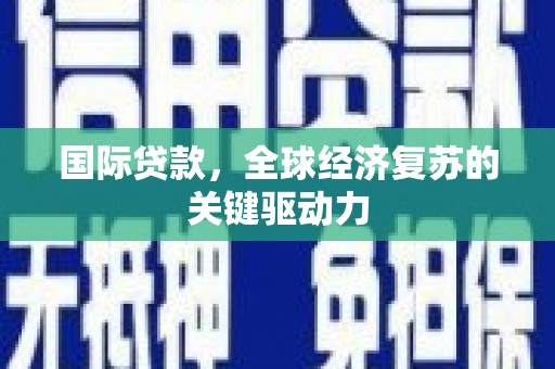 桐庐国际贷款，全球经济复苏的关键驱动力