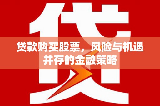 桐庐贷款购买股票，风险与机遇并存的金融策略