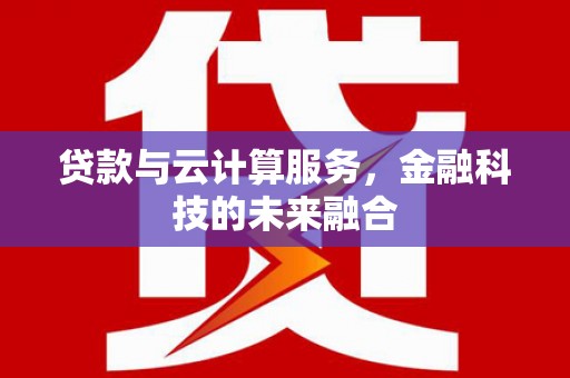 桐庐贷款与云计算服务，金融科技的未来融合