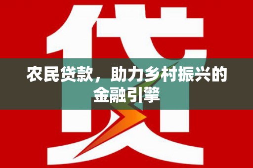 桐庐农民贷款，助力乡村振兴的金融引擎