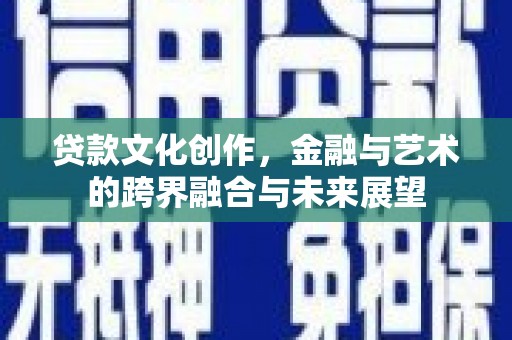 桐庐贷款文化创作，金融与艺术的跨界融合与未来展望