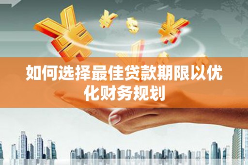 桐庐如何选择最佳贷款期限以优化财务规划