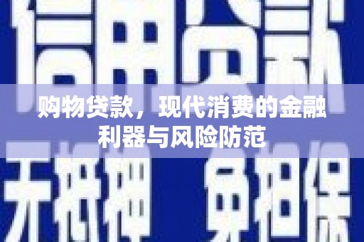 桐庐购物贷款，现代消费的金融利器与风险防范