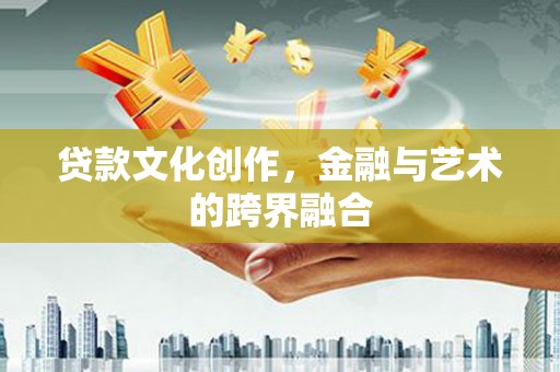 桐庐贷款文化创作，金融与艺术的跨界融合